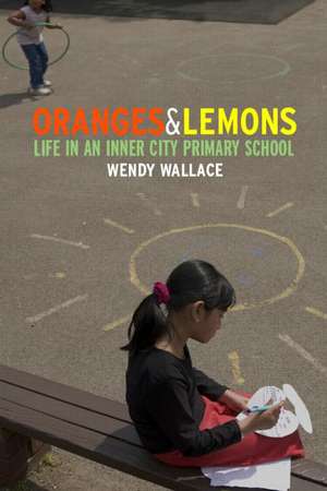 Oranges and Lemons: Life in an Inner City Primary School de Wendy Wallace