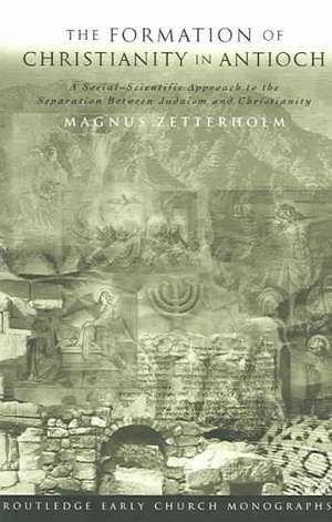 The Formation of Christianity in Antioch: A Social-Scientific Approach to the Separation between Judaism and Christianity de Magnus Zetterholm