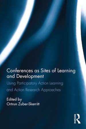 Conferences as Sites of Learning and Development: Using participatory action learning and action research approaches de Ortrun Zuber-Skerritt