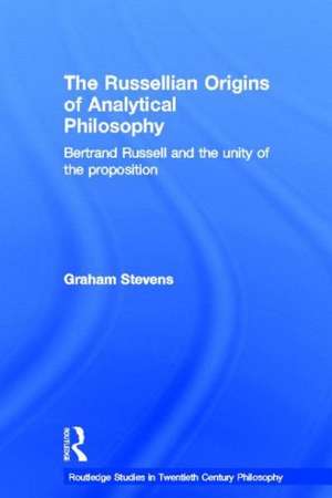 The Russellian Origins of Analytical Philosophy: Bertrand Russell and the Unity of the Proposition de Graham Stevens