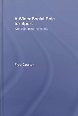 A Wider Social Role for Sport: Who's Keeping the Score? de Fred Coalter