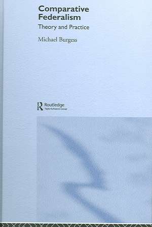 Comparative Federalism: Theory and Practice de Michael Burgess