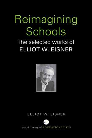 Reimagining Schools: The Selected Works of Elliot W. Eisner de Elliot W. Eisner