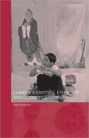 Chinese Identities, Ethnicity and Cosmopolitanism de Kwok Bun Chan