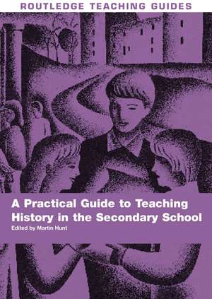 A Practical Guide to Teaching History in the Secondary School de Martin Hunt