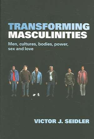 Transforming Masculinities: Men, Cultures, Bodies, Power, Sex and Love de Vic Seidler