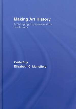 Making Art History: A Changing Discipline and its Institutions de Elizabeth Mansfield