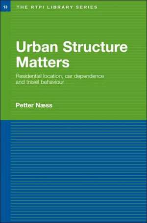 Urban Structure Matters: Residential Location, Car Dependence and Travel Behaviour de Petter Naess