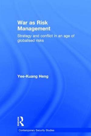 War as Risk Management: Strategy and Conflict in an Age of Globalised Risks de Yee-Kuang Heng