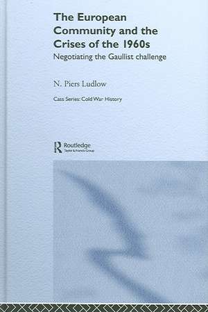 The European Community and the Crises of the 1960s: Negotiating the Gaullist Challenge de N. Piers Ludlow