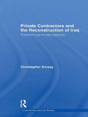 Private Contractors and the Reconstruction of Iraq: Transforming Military Logistics de Christopher Kinsey