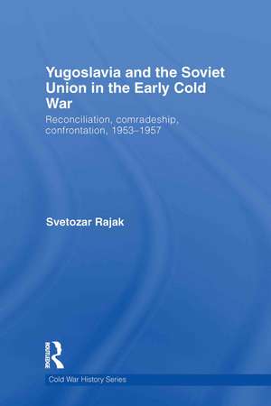 Yugoslavia and the Soviet Union in the Early Cold War: Reconciliation, comradeship, confrontation, 1953-1957 de Svetozar Rajak