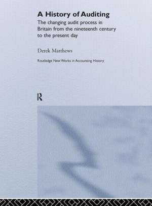 A History of Auditing: The Changing Audit Process in Britain from the Nineteenth Century to the Present Day de Derek Matthews