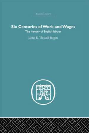 Six Centuries of Work and Wages: The History of English Labour de James E. Thorold Rogers