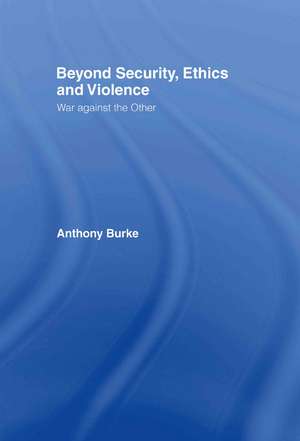 Beyond Security, Ethics and Violence: War Against the Other de Anthony Burke