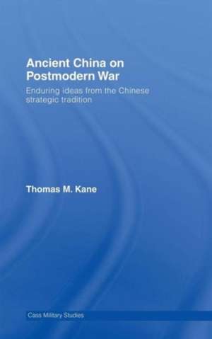 Ancient China on Postmodern War: Enduring Ideas from the Chinese Strategic Tradition de Thomas M. Kane