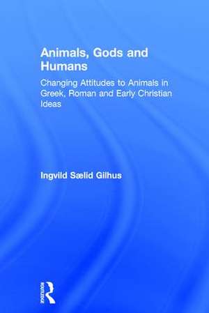 Animals, Gods and Humans: Changing Attitudes to Animals in Greek, Roman and Early Christian Thought de Ingvild Saelid Gilhus