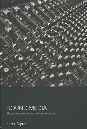 Sound Media: From Live Journalism to Music Recording de Lars Nyre