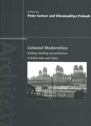 Colonial Modernities: Building, Dwelling and Architecture in British India and Ceylon de Peter Scriver