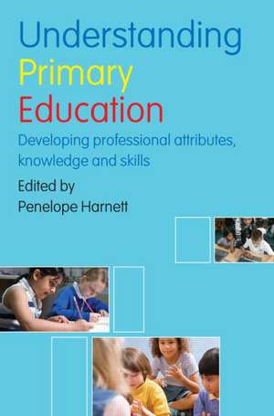 Understanding Primary Education: Developing Professional Attributes, Knowledge and Skills de Penelope Harnett