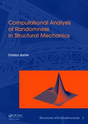 Computational Analysis of Randomness in Structural Mechanics: Structures and Infrastructures Book Series, Vol. 3 de Christian Bucher