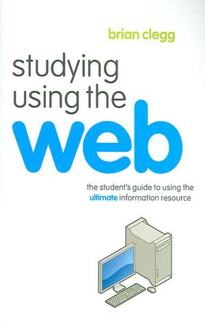 Studying Using the Web: The Student's Guide to Using the Ultimate Information Resource de Brian Clegg