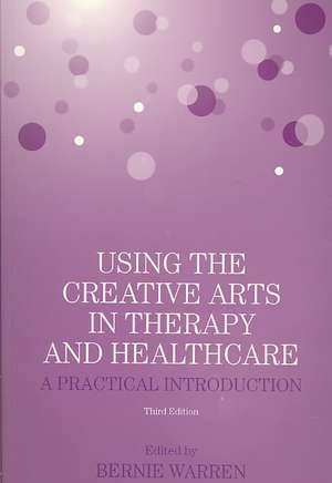 Using the Creative Arts in Therapy and Healthcare: A Practical Introduction de Bernie Warren