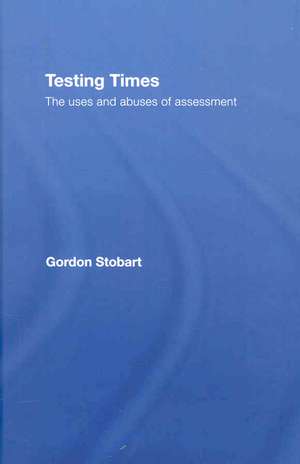 Testing Times: The Uses and Abuses of Assessment de Gordon Stobart