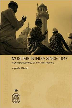 Muslims in India Since 1947: Islamic Perspectives on Inter-Faith Relations de Yoginder Sikand