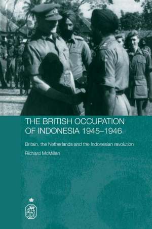 The British Occupation of Indonesia: 1945-1946: Britain, The Netherlands and the Indonesian Revolution de Richard McMillan