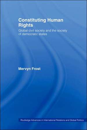 Constituting Human Rights: Global Civil Society and the Society of Democratic States de Mervyn Frost