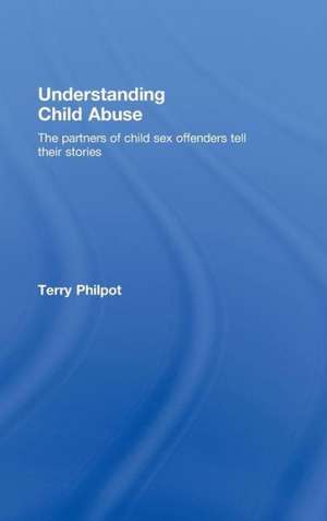 Understanding Child Abuse: The Partners of Child Sex Offenders Tell Their Stories de Terry Philpot