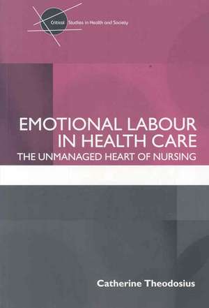 Emotional Labour in Health Care: The unmanaged heart of nursing de Catherine Theodosius