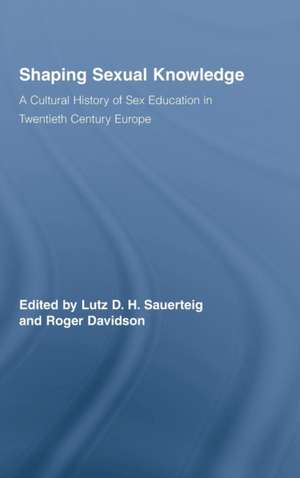 Shaping Sexual Knowledge: A Cultural History of Sex Education in Twentieth Century Europe de Lutz Sauerteig