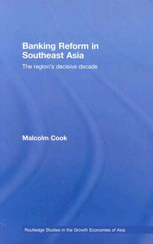 Banking Reform in Southeast Asia: The Region's Decisive Decade de Malcolm Cook