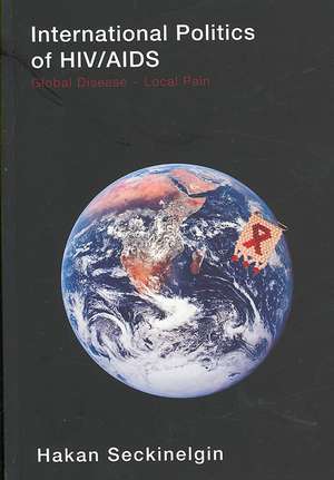 International Politics of HIV/AIDS: Global Disease-Local Pain de Hakan Seckinelgin