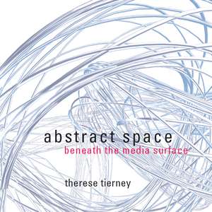 Abstract Space: Beneath the Media Surface de Therese Tierney