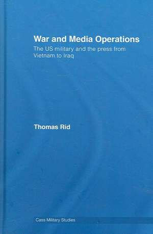 War and Media Operations: The US Military and the Press from Vietnam to Iraq de Thomas Rid