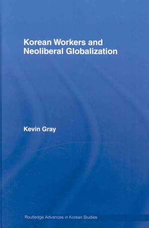 Korean Workers and Neoliberal Globalization de Kevin Gray