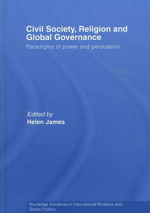 Civil Society, Religion and Global Governance: Paradigms of Power and Persuasion de Helen James