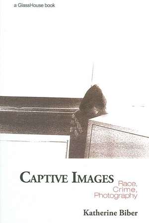 Captive Images: Race, Crime, Photography de Katherine Biber