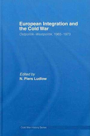 European Integration and the Cold War: Ostpolitik-Westpolitik, 1965-1973 de N. Piers Ludlow