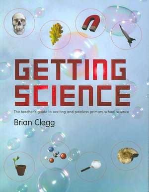 Getting Science: The Teacher's Guide to Exciting and Painless Primary School Science de Brian Clegg