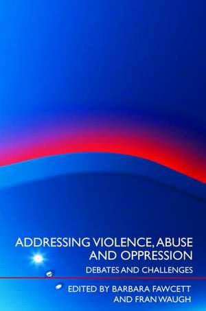 Addressing Violence, Abuse and Oppression: Debates and Challenges de Barbara Fawcett