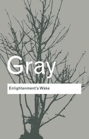 Enlightenment's Wake: Politics and Culture at the Close of the Modern Age de John Gray