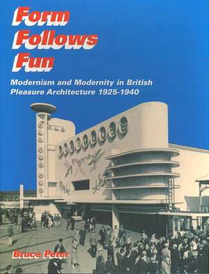 Form Follows Fun: Modernism and Modernity in British Pleasure Architecture 1925–1940 de Bruce Peter