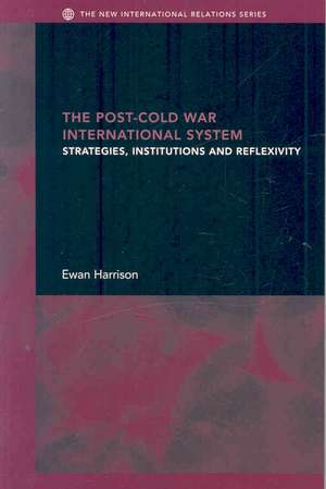 The Post-Cold War International System: Strategies, Institutions and Reflexivity de Ewan Harrison