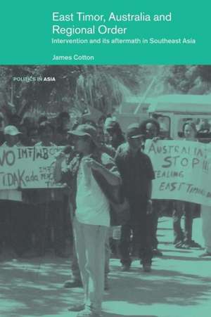 East Timor, Australia and Regional Order: Intervention and its Aftermath in Southeast Asia de James S Cotton