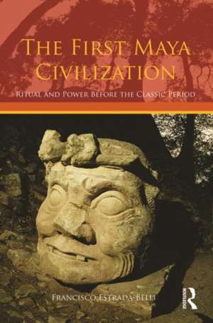 The First Maya Civilization: Ritual and Power Before the Classic Period de Francisco Estrada-Belli