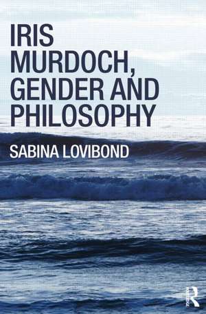 Iris Murdoch, Gender and Philosophy de Sabina Lovibond